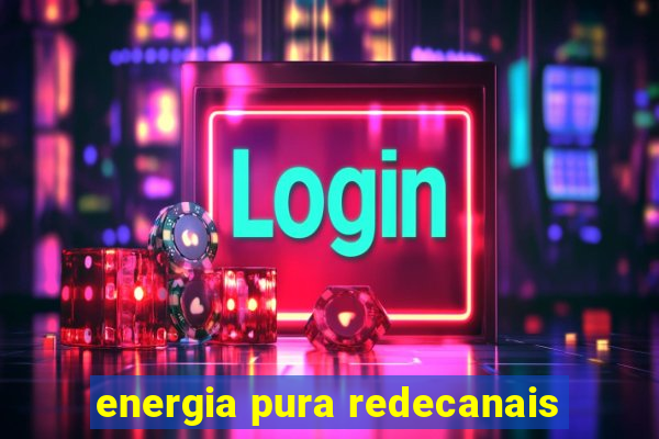 energia pura redecanais